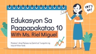 Edukasyon Sa
Pagpapakatao 10
With Ms. Riel Miguel
Module 1:Ang Mataas na Gamit at Tunguhin ng
Isip at Kilos-loob
 