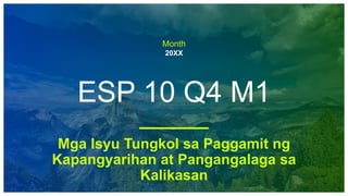 Month
20XX
ESP 10 Q4 M1
Mga Isyu Tungkol sa Paggamit ng
Kapangyarihan at Pangangalaga sa
Kalikasan
 
