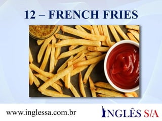 12 – FRENCH FRIES
www.inglessa.com.br
 