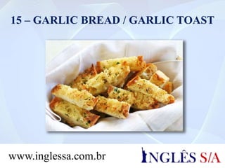 15 – GARLIC BREAD / GARLIC TOAST
www.inglessa.com.br
 