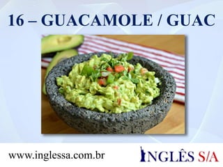 16 – GUACAMOLE / GUAC
www.inglessa.com.br
 