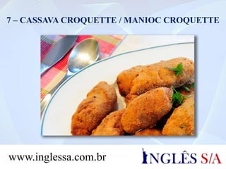 7 – CASSAVA CROQUETTE / MANIOC CROQUETTE
www.inglessa.com.br
 