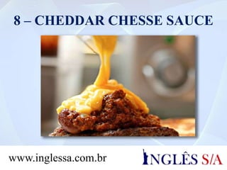 8 – CHEDDAR CHESSE SAUCE
www.inglessa.com.br
 