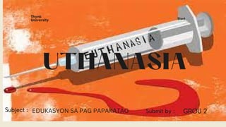 Submit by : GROU 2
Subject :
Thynk
University
UTHANASIA
Start
EDUKASYON SA PAG PAPAKATAO
 
