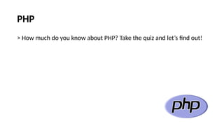 PHP
> How much do you know about PHP? Take the quiz and let’s find out!
 