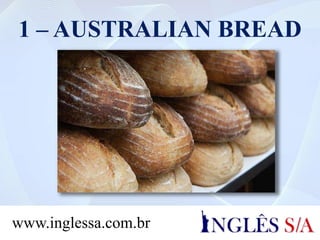 1 – AUSTRALIAN BREAD
www.inglessa.com.br