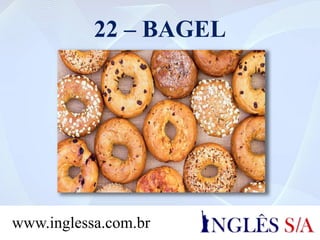 22 – BAGEL
www.inglessa.com.br