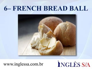 6– FRENCH BREAD BALL
www.inglessa.com.br