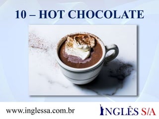 10 – HOT CHOCOLATE
www.inglessa.com.br
 