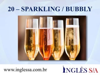 20 – SPARKLING / BUBBLY
www.inglessa.com.br
 
