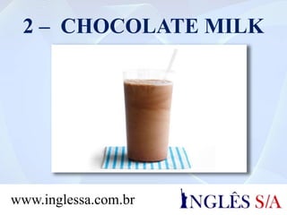 2 – CHOCOLATE MILK
www.inglessa.com.br
 