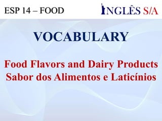 VOCABULARY
Food Flavors and Dairy Products
Sabor dos Alimentos e Laticínios
ESP 14 – FOOD
 
