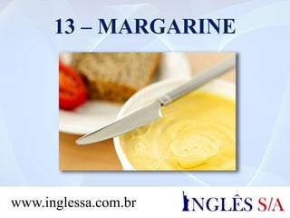 13 – MARGARINE
www.inglessa.com.br
 