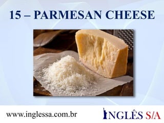15 – PARMESAN CHEESE
www.inglessa.com.br
 