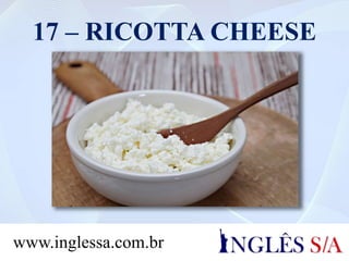 17 – RICOTTA CHEESE
www.inglessa.com.br
 