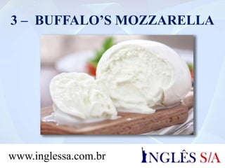 3 – BUFFALO’S MOZZARELLA
www.inglessa.com.br
 