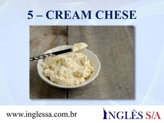 5 – CREAM CHESE
www.inglessa.com.br
 