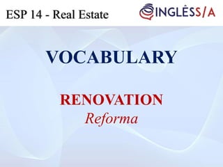 VOCABULARY
RENOVATION
Reforma
ESP 14 - Real Estate
 