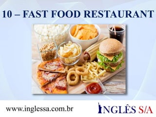 10 – FAST FOOD RESTAURANT
www.inglessa.com.br
 
