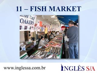 11 – FISH MARKET
www.inglessa.com.br
 
