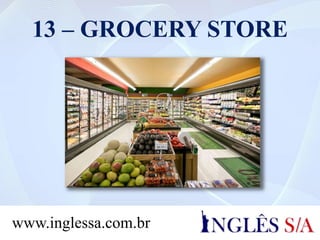 13 – GROCERY STORE
www.inglessa.com.br
 