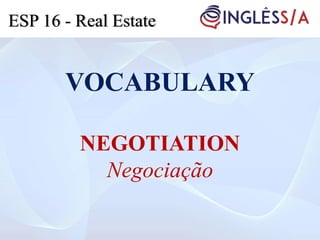 VOCABULARY
NEGOTIATION
Negociação
ESP 16 - Real Estate
 