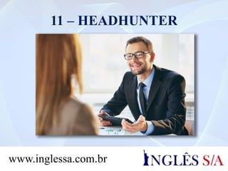 11 – HEADHUNTER
www.inglessa.com.br
 