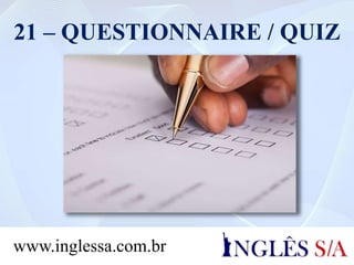 21 – QUESTIONNAIRE / QUIZ
www.inglessa.com.br
 