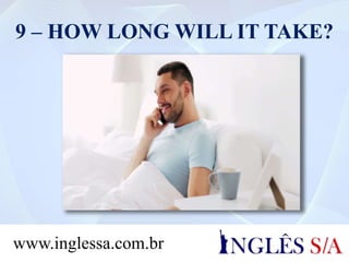9 – HOW LONG WILL IT TAKE?
www.inglessa.com.br
 