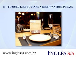 11 – I WOULD LIKE TO MAKE A RESERVANTION, PLEASE
www.inglessa.com.br
 