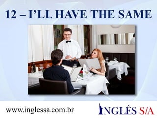 12 – I’LL HAVE THE SAME
www.inglessa.com.br
 