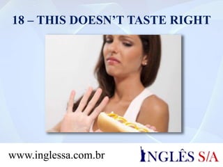 18 – THIS DOESN’T TASTE RIGHT
www.inglessa.com.br
 
