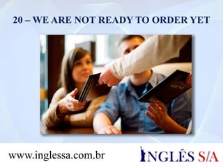 20 – WE ARE NOT READY TO ORDER YET
www.inglessa.com.br
 
