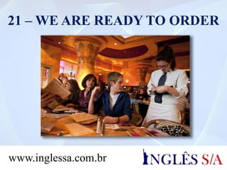 21 – WE ARE READY TO ORDER
www.inglessa.com.br
 