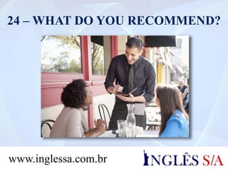 24 – WHAT DO YOU RECOMMEND?
www.inglessa.com.br
 