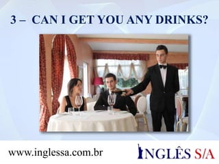 3 – CAN I GET YOU ANY DRINKS?
www.inglessa.com.br
 