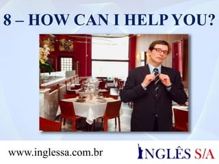 8 – HOW CAN I HELP YOU?
www.inglessa.com.br
 
