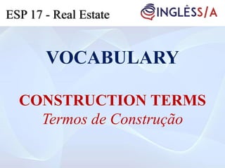 VOCABULARY
CONSTRUCTION TERMS
Termos de Construção
ESP 17 - Real Estate