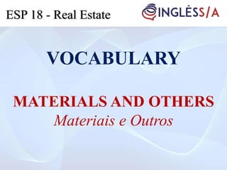 VOCABULARY
MATERIALS AND OTHERS
Materiais e Outros
ESP 18 - Real Estate
 