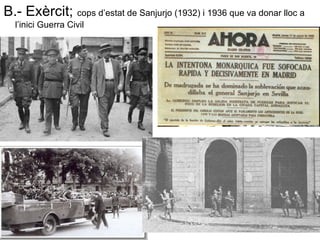 B.- Exèrcit; cops d’estat de Sanjurjo (1932) i 1936 que va donar lloc a
l’inici Guerra Civil
 