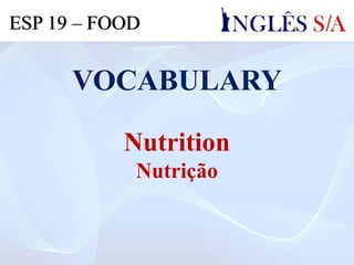 VOCABULARY
Nutrition
Nutrição
ESP 19 – FOOD
 