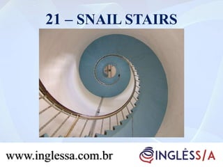 21 – SNAIL STAIRS
www.inglessa.com.br
 