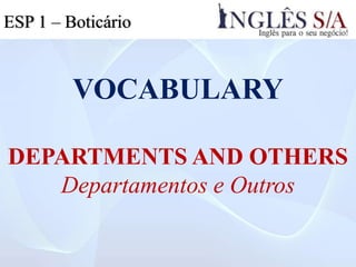VOCABULARY
DEPARTMENTS AND OTHERS
Departamentos e Outros
ESP 1 – Boticário
 