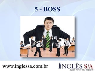 5 - BOSS
www.inglessa.com.br
 