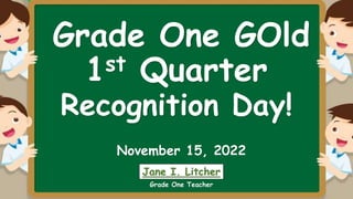 1st Quarter
November 15, 2022
Jane I. Litcher
Recognition Day!
Grade One Teacher
Grade One GOld
 