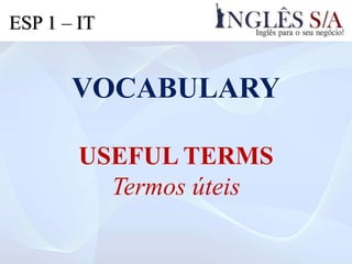 VOCABULARY
USEFUL TERMS
Termos úteis
ESP 1 – IT
 