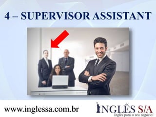 4 – SUPERVISOR ASSISTANT
www.inglessa.com.br
 