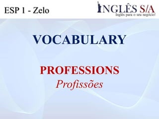 VOCABULARY
PROFESSIONS
Profissões
ESP 1 - Zelo
 