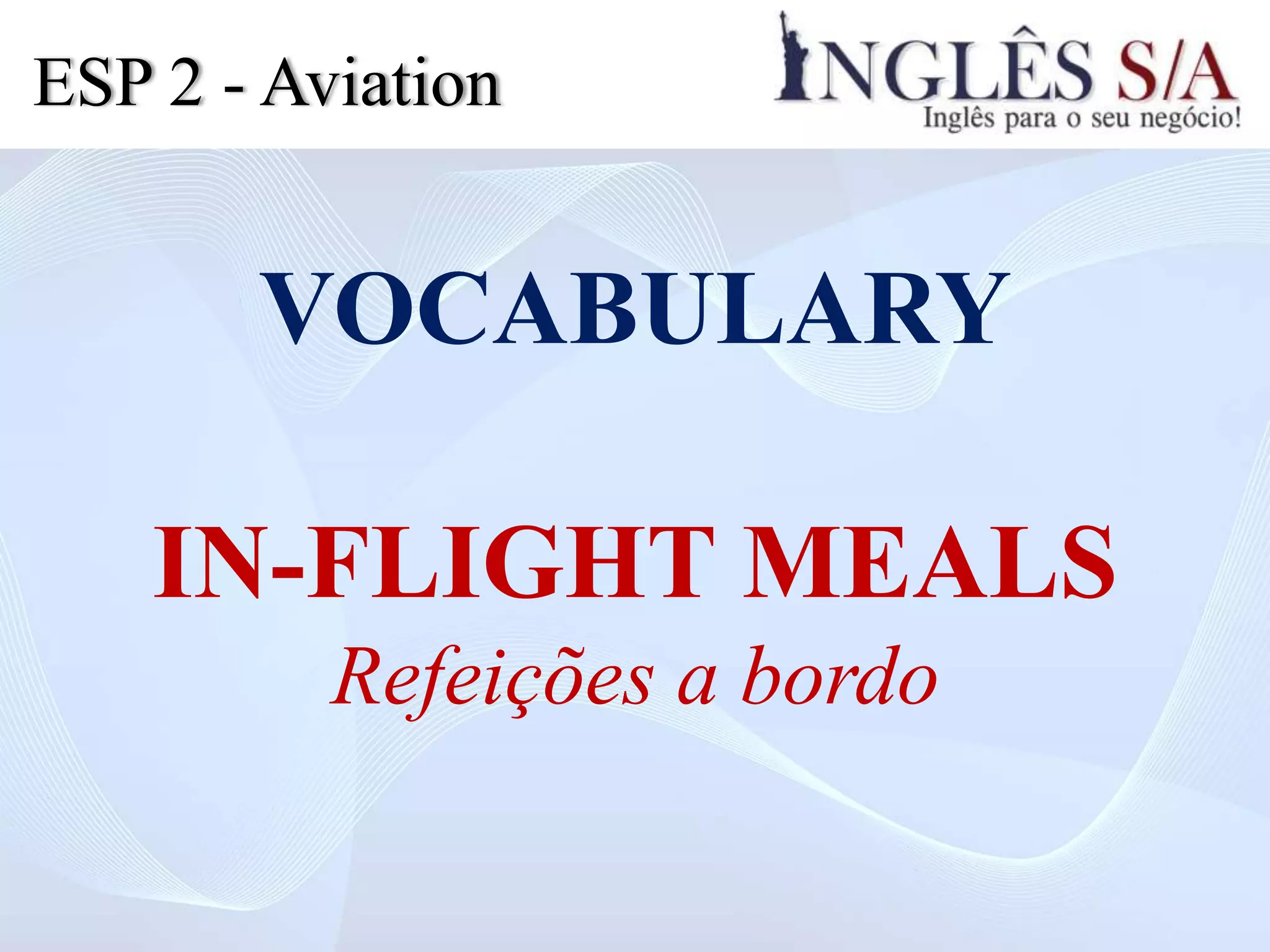 VOCABULARY
IN-FLIGHT MEALS
Refeições a bordo
ESP 2 - Aviation