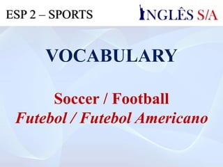 VOCABULARY
Soccer / Football
Futebol / Futebol Americano
ESP 2 – SPORTS
 